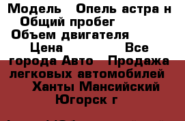  › Модель ­ Опель астра н › Общий пробег ­ 49 000 › Объем двигателя ­ 115 › Цена ­ 410 000 - Все города Авто » Продажа легковых автомобилей   . Ханты-Мансийский,Югорск г.